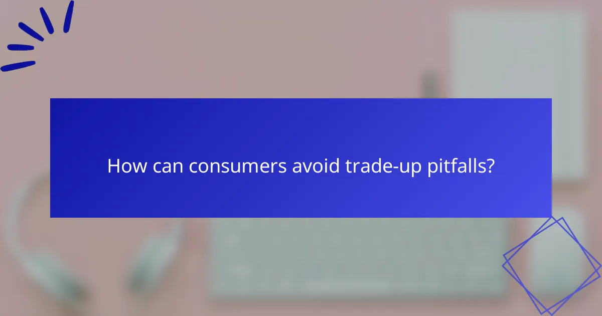 How can consumers avoid trade-up pitfalls?