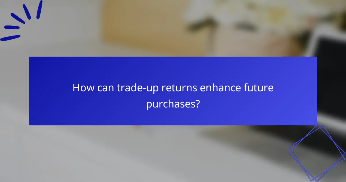 How can trade-up returns enhance future purchases?
