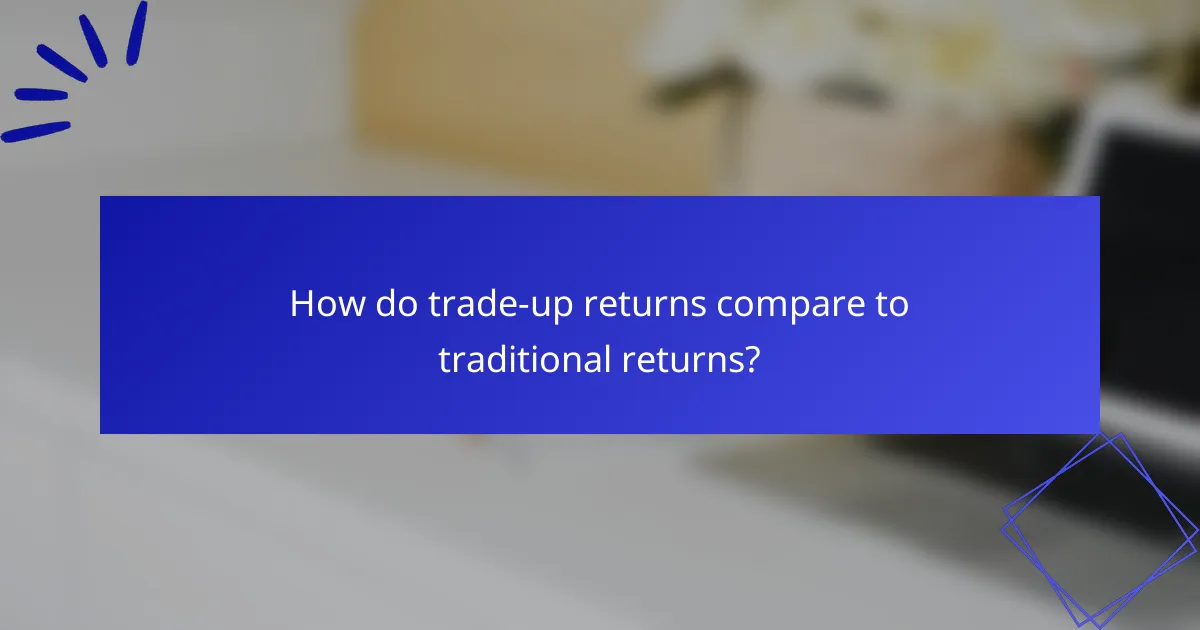How do trade-up returns compare to traditional returns?