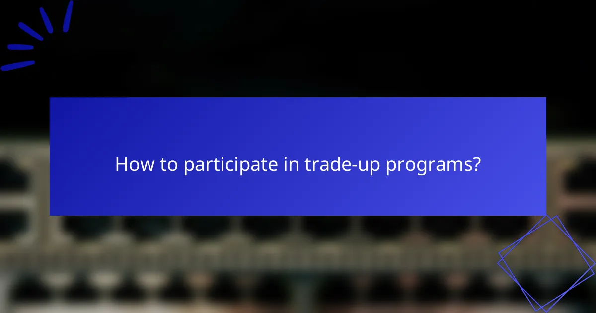 How to participate in trade-up programs?