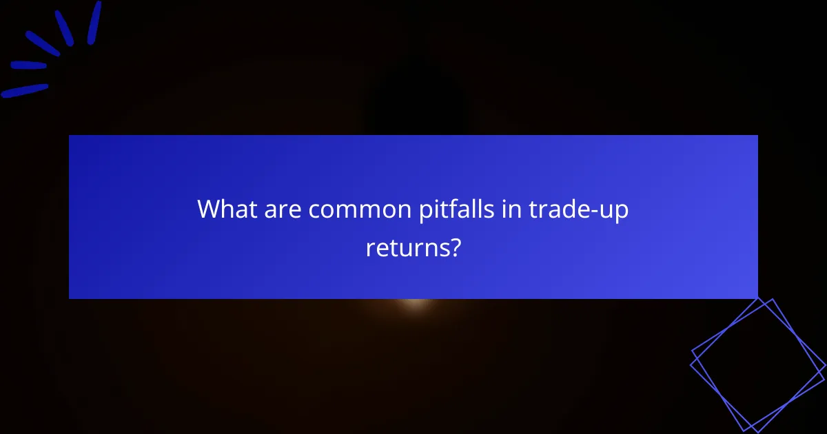 What are common pitfalls in trade-up returns?