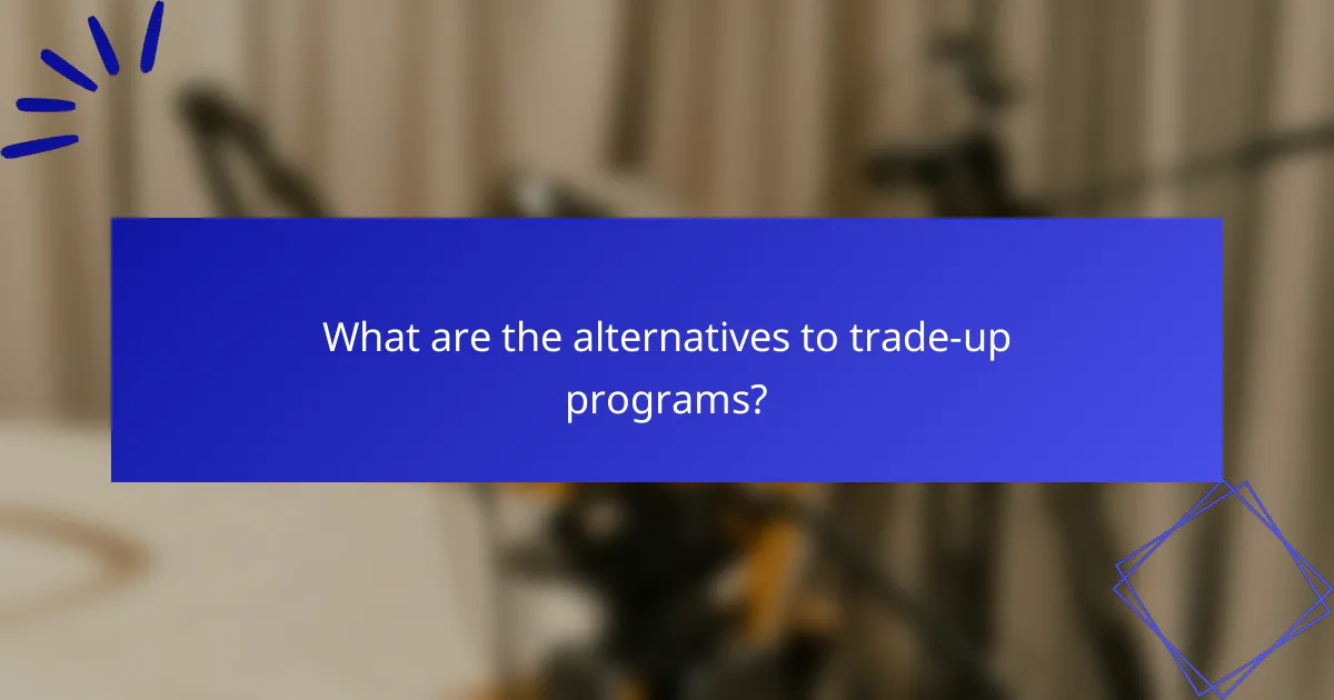 What are the alternatives to trade-up programs?