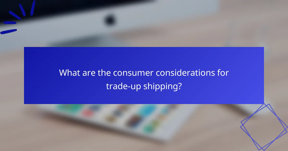 What are the consumer considerations for trade-up shipping?