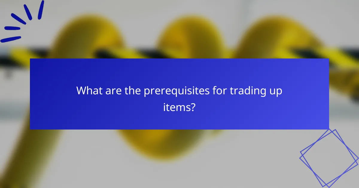 What are the prerequisites for trading up items?