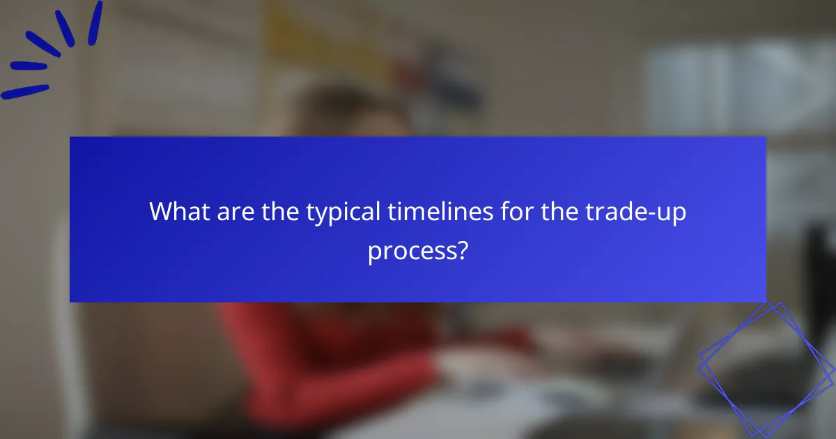 What are the typical timelines for the trade-up process?