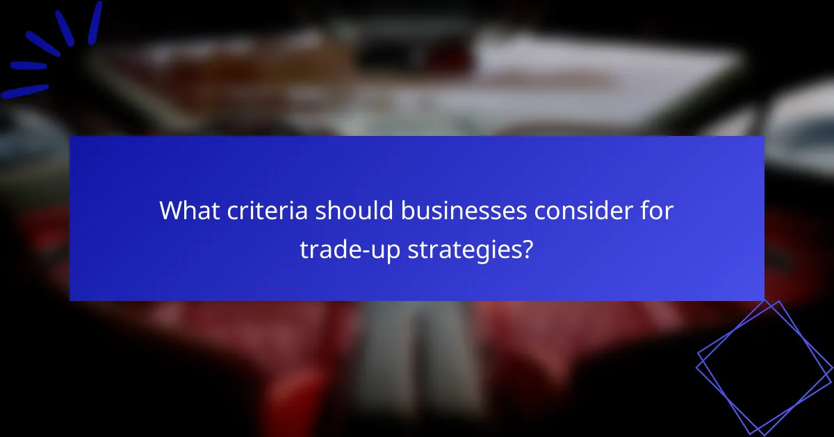 What criteria should businesses consider for trade-up strategies?