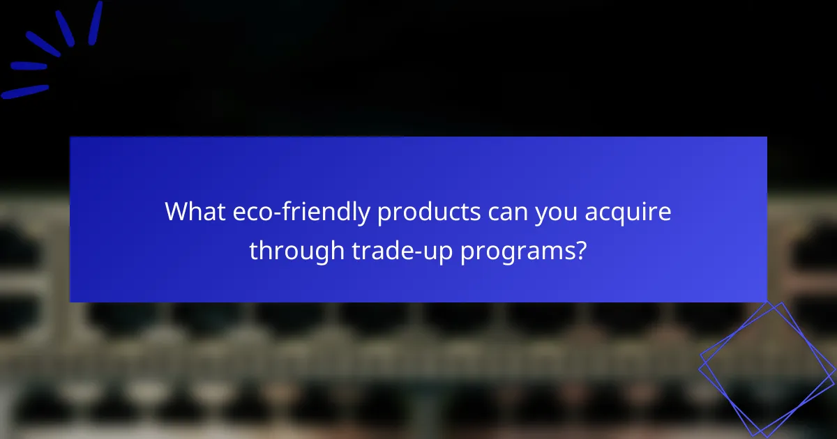 What eco-friendly products can you acquire through trade-up programs?