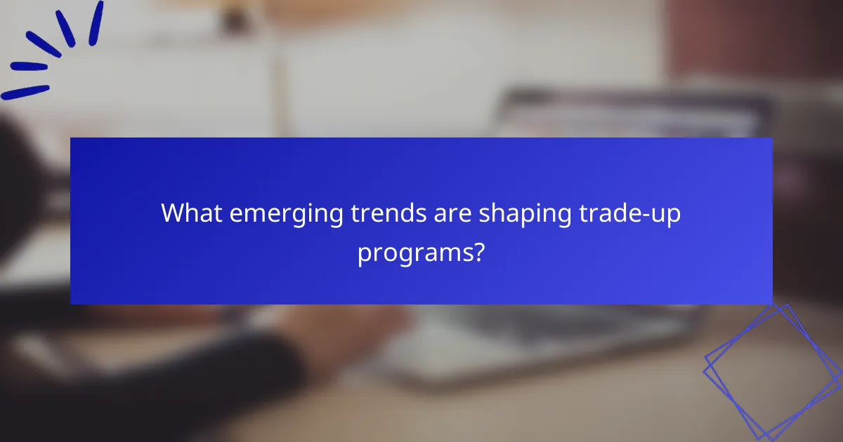 What emerging trends are shaping trade-up programs?