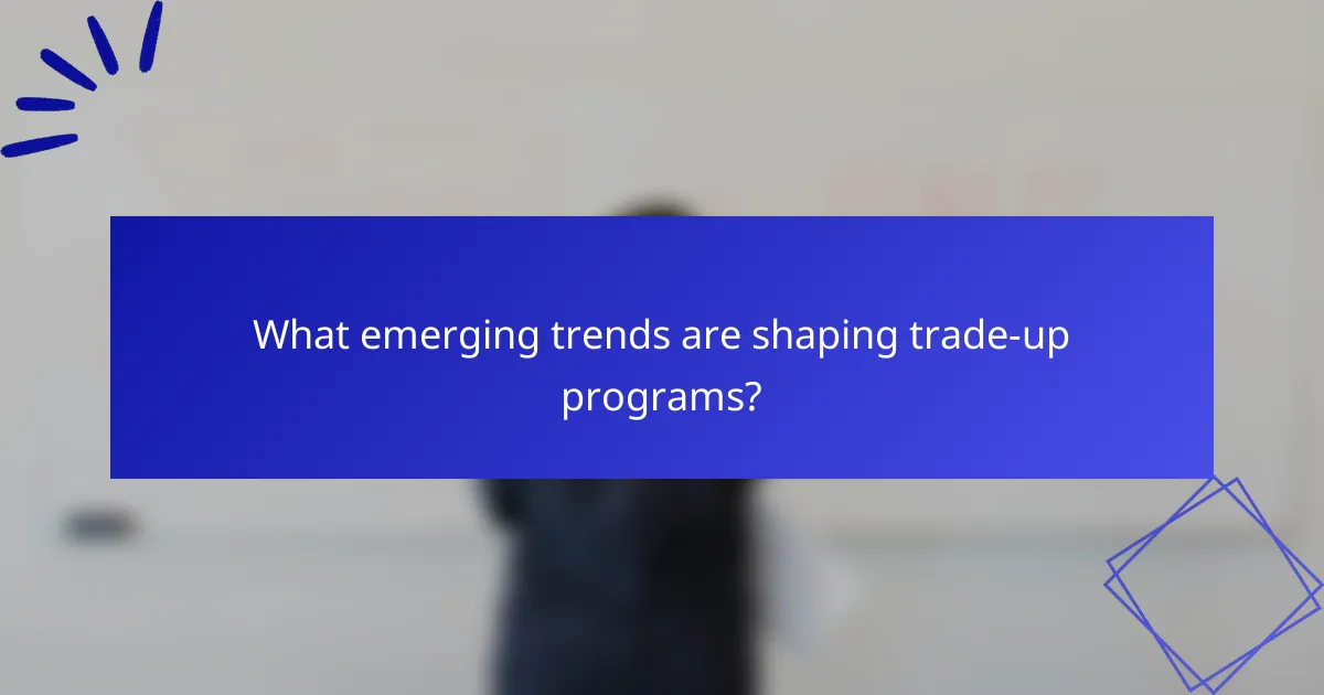 What emerging trends are shaping trade-up programs?