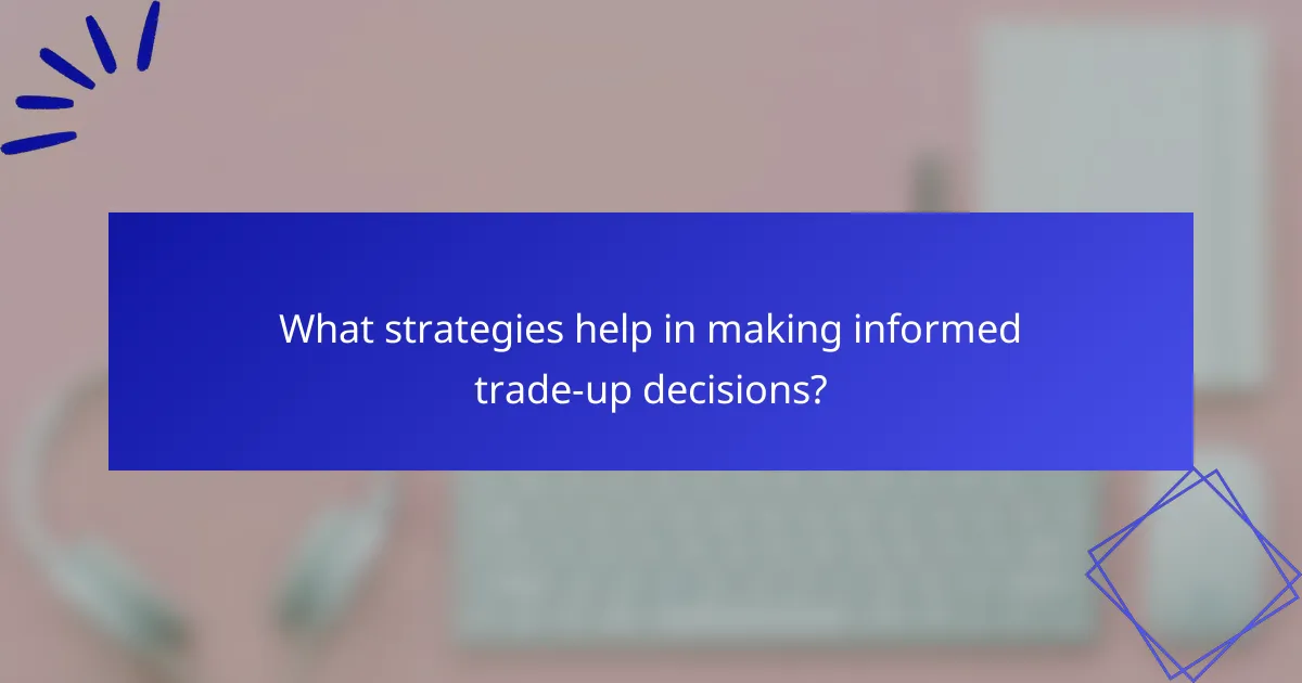What strategies help in making informed trade-up decisions?