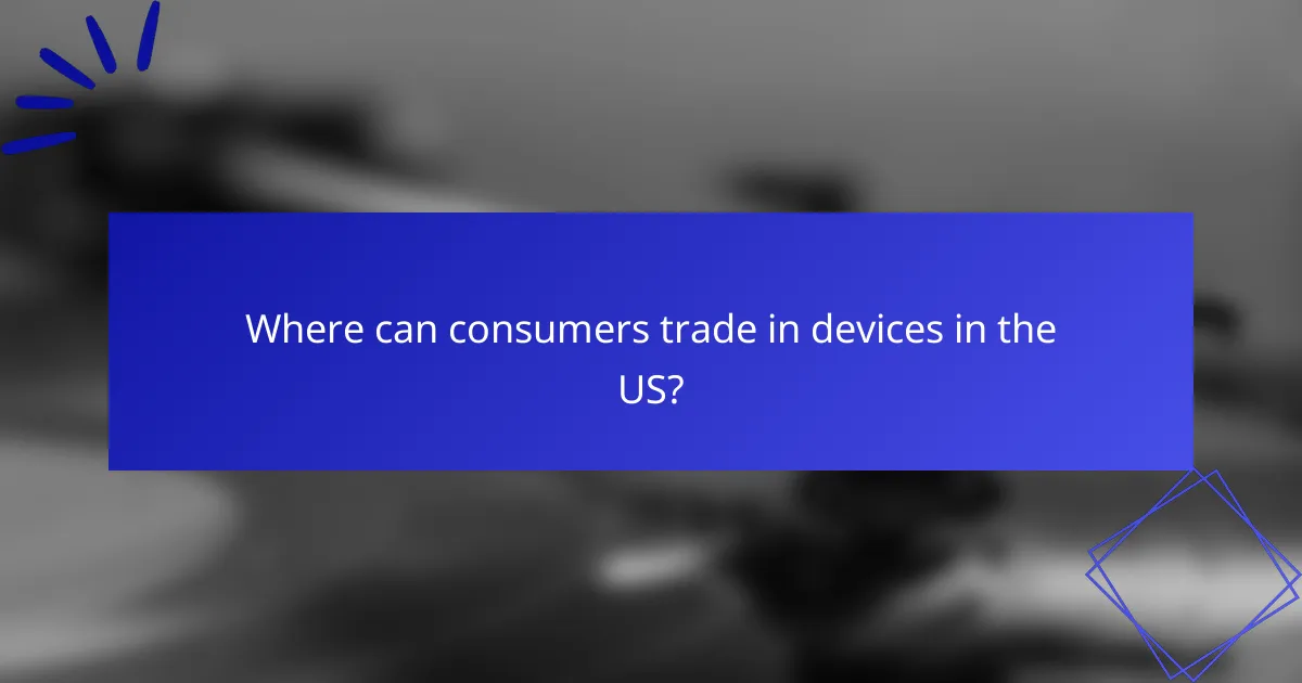 Where can consumers trade in devices in the US?