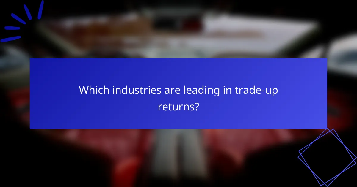 Which industries are leading in trade-up returns?